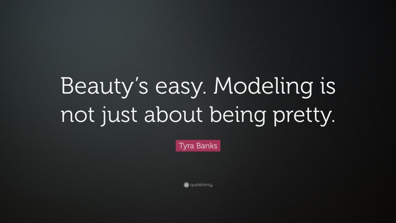 Tyra Banks Quote: “Beauty’s easy. Modeling is not just about being pretty.”
