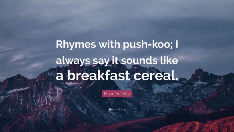 Eliza Dushku Quote: “Rhymes with push-koo; I always say it sounds like a breakfast cereal.”