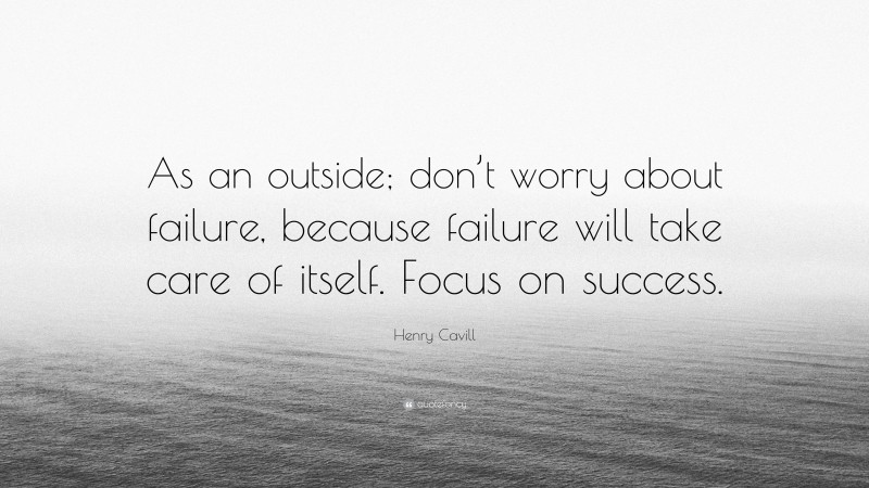 Henry Cavill Quote: “As an outside; don’t worry about failure, because failure will take care of itself. Focus on success.”