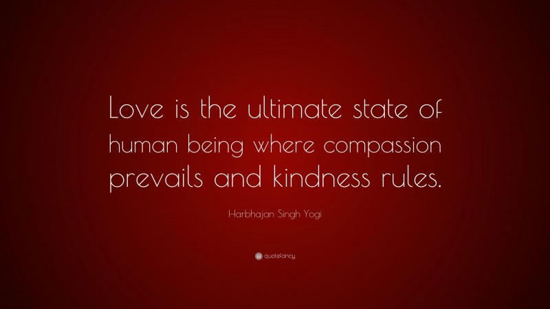 Harbhajan Singh Yogi Quote: “Love is the ultimate state of human being where compassion prevails and kindness rules.”