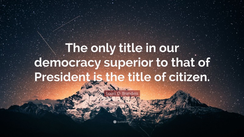 Louis D. Brandeis Quote: “The only title in our democracy superior to that of President is the title of citizen.”