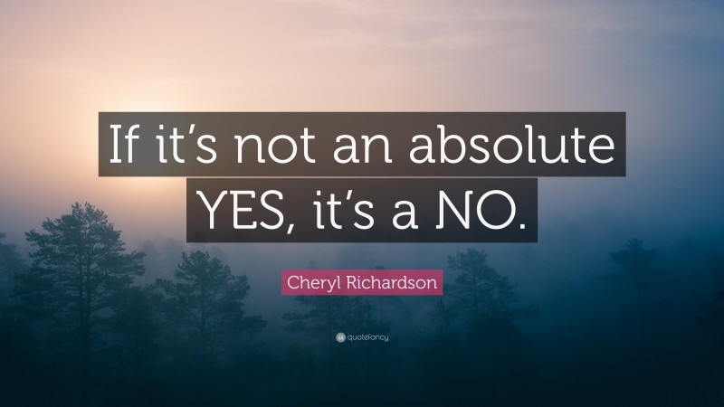 Cheryl Richardson Quote: “If it’s not an absolute YES, it’s a NO.”