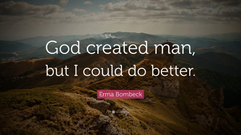 Erma Bombeck Quote: “God created man, but I could do better.”