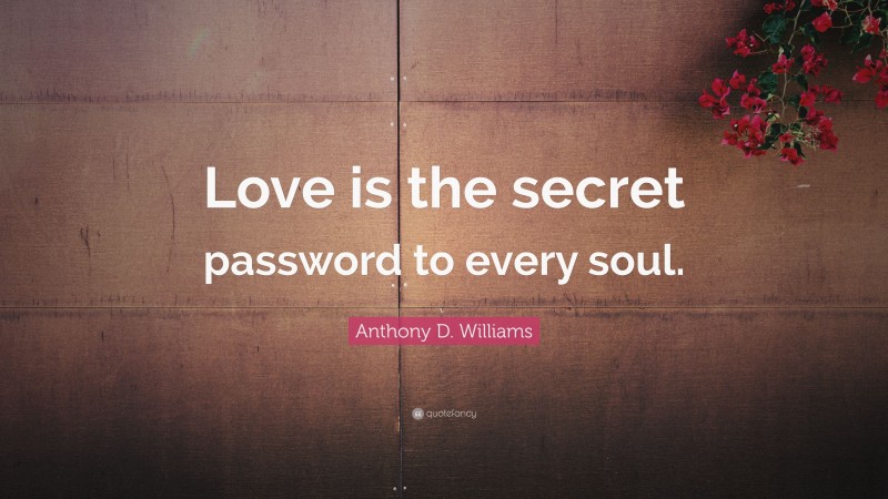 Anthony D. Williams Quote: “Love is the secret password to every soul.”