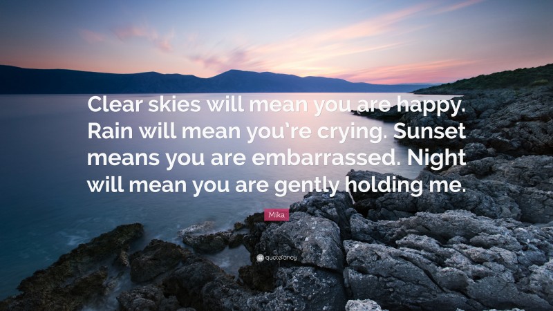 Mika Quote: “Clear skies will mean you are happy. Rain will mean you’re crying. Sunset means you are embarrassed. Night will mean you are gently holding me.”