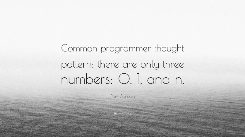 Joel Spolsky Quote: “Common programmer thought pattern: there are only three numbers: 0, 1, and n.”