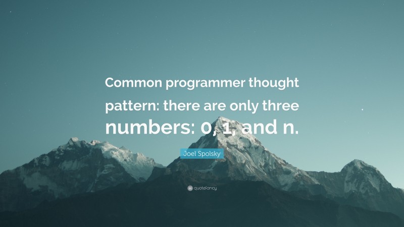 Joel Spolsky Quote: “Common programmer thought pattern: there are only three numbers: 0, 1, and n.”