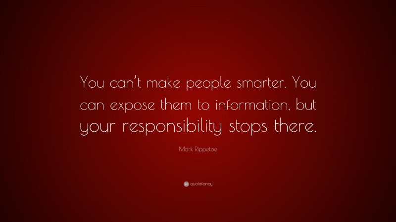 Mark Rippetoe Quote: “You can’t make people smarter. You can expose them to information, but your responsibility stops there.”