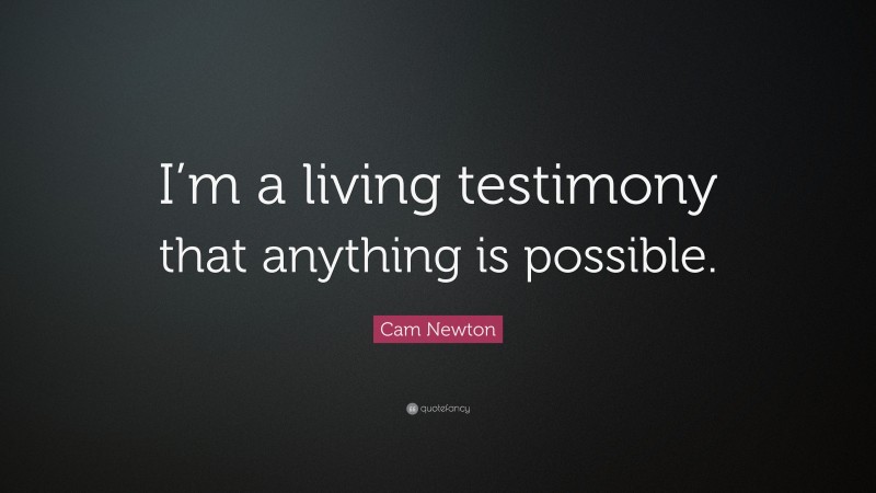Cam Newton Quote: “I’m a living testimony that anything is possible.”