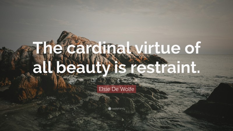 Elsie De Wolfe Quote: “The cardinal virtue of all beauty is restraint.”