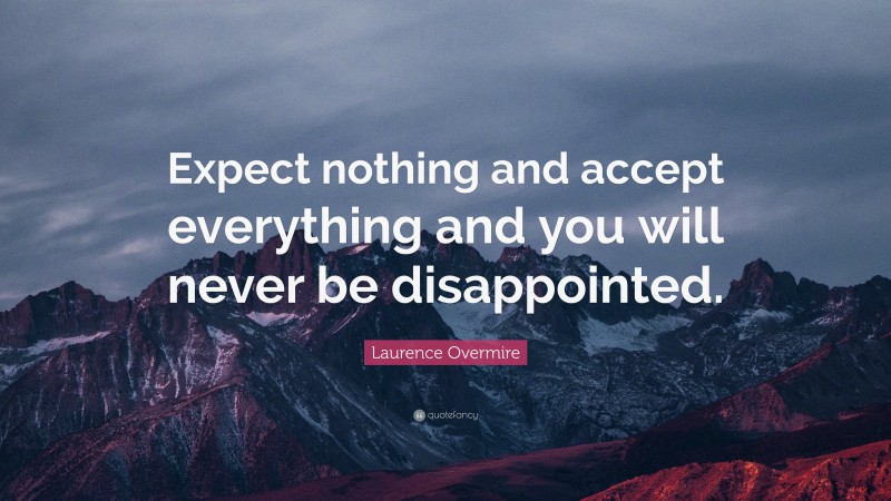 Laurence Overmire Quote: “Expect nothing and accept everything and you will never be disappointed.”