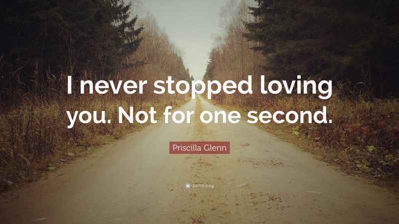 Priscilla Glenn Quote: “I never stopped loving you. Not for one second.”