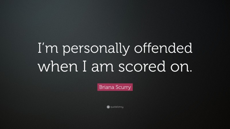 Briana Scurry Quote: “I’m personally offended when I am scored on.”