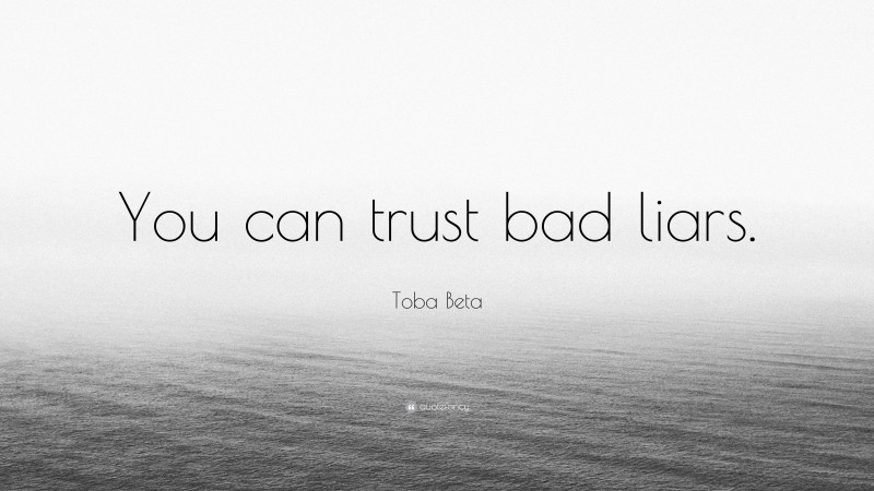 Toba Beta Quote: “You can trust bad liars.”