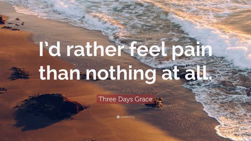Three Days Grace Quote: “I’d rather feel pain than nothing at all.”