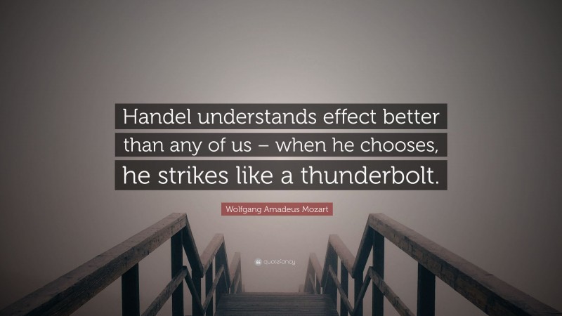 Wolfgang Amadeus Mozart Quote: “Handel understands effect better than any of us – when he chooses, he strikes like a thunderbolt.”