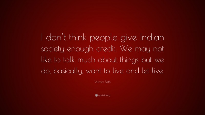 Vikram Seth Quote: “I don’t think people give Indian society enough credit. We may not like to talk much about things but we do, basically, want to live and let live.”