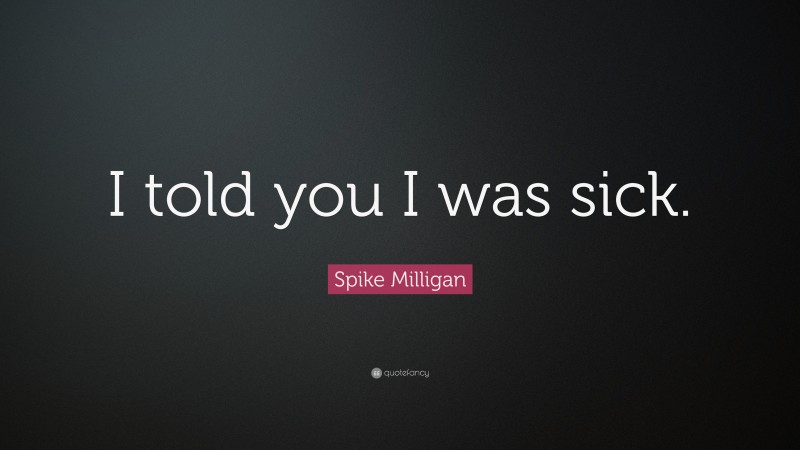 Spike Milligan Quote: “I told you I was sick.”