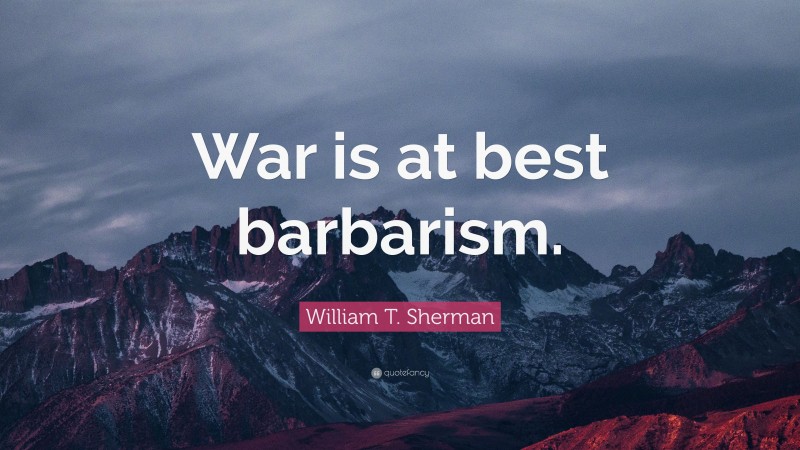 William T. Sherman Quote: “War is at best barbarism.”