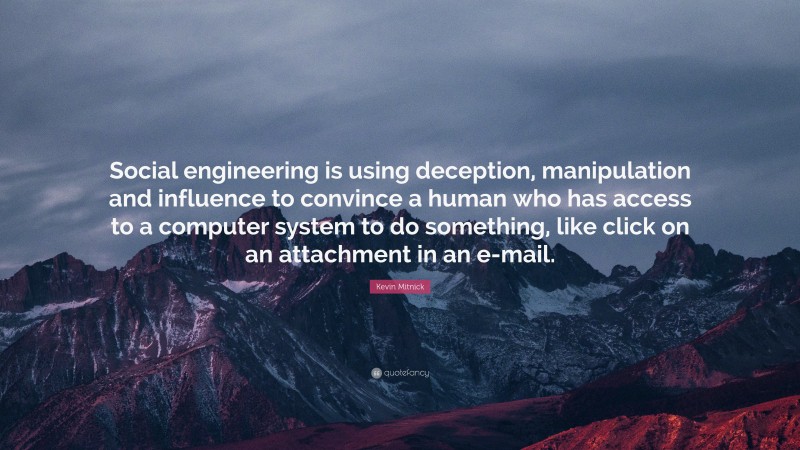 Kevin Mitnick Quote: “Social engineering is using deception, manipulation and influence to convince a human who has access to a computer system to do something, like click on an attachment in an e-mail.”