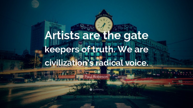 Paul Robeson Quote: “Artists are the gate keepers of truth. We are civilization’s radical voice.”