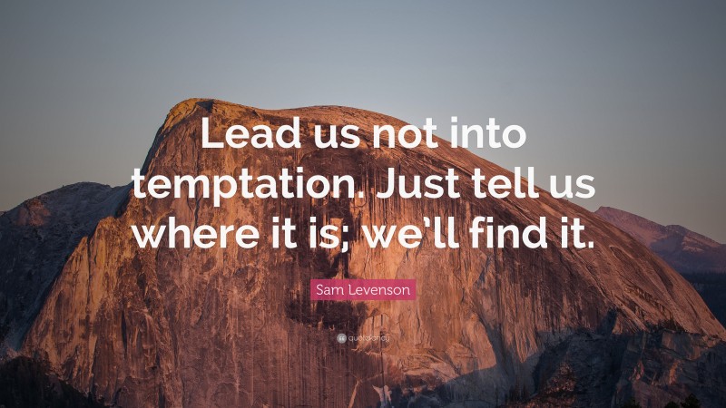 Sam Levenson Quote: “Lead us not into temptation. Just tell us where it is; we’ll find it.”