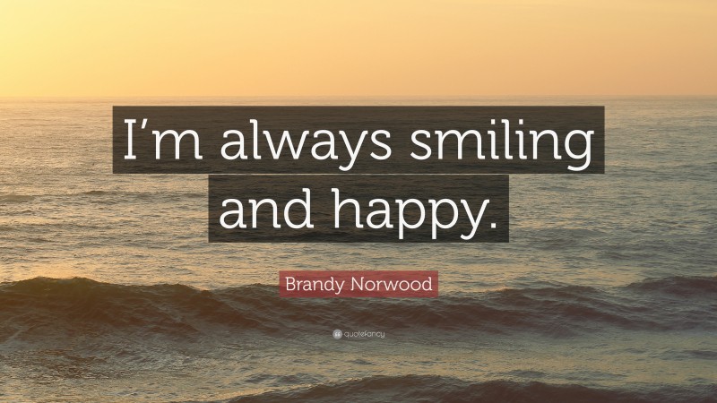 Brandy Norwood Quote: “I’m always smiling and happy.”