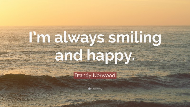 Brandy Norwood Quote: “I’m always smiling and happy.”