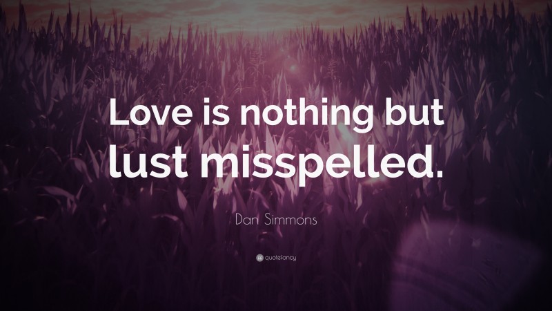 Dan Simmons Quote: “Love is nothing but lust misspelled.”