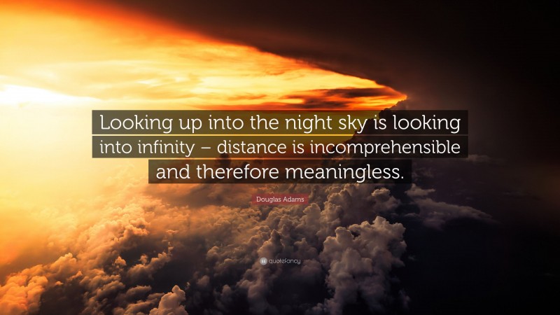 Douglas Adams Quote: “Looking up into the night sky is looking into infinity – distance is incomprehensible and therefore meaningless.”