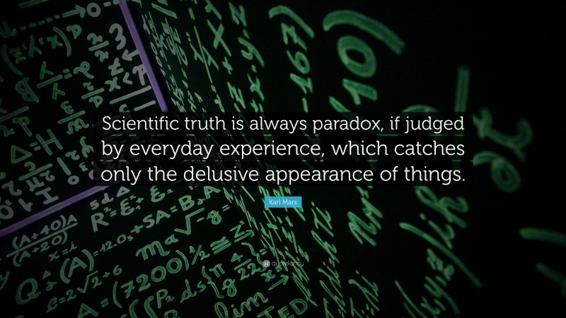 Karl Marx Quote: “Scientific truth is always paradox, if judged by everyday experience, which catches only the delusive appearance of things.”