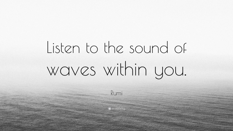 Rumi Quote: “Listen to the sound of waves within you.”