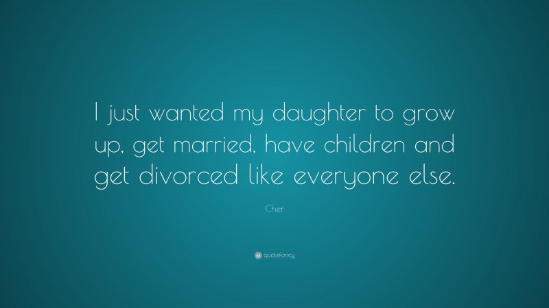 Cher Quote: “I just wanted my daughter to grow up, get married, have children and get divorced like everyone else.”