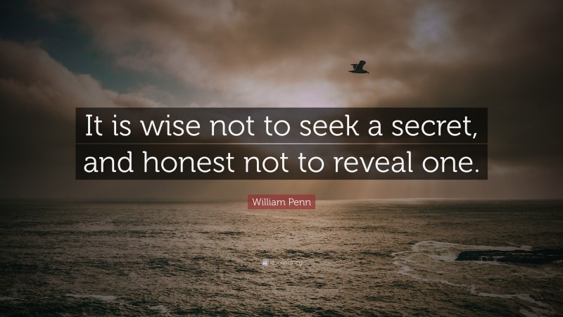 William Penn Quote: “It is wise not to seek a secret, and honest not to reveal one.”