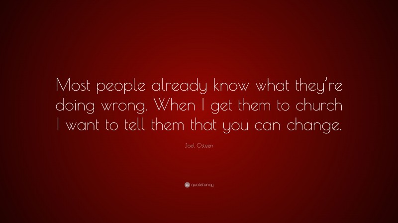 Joel Osteen Quote: “Most people already know what they’re doing wrong. When I get them to church I want to tell them that you can change.”