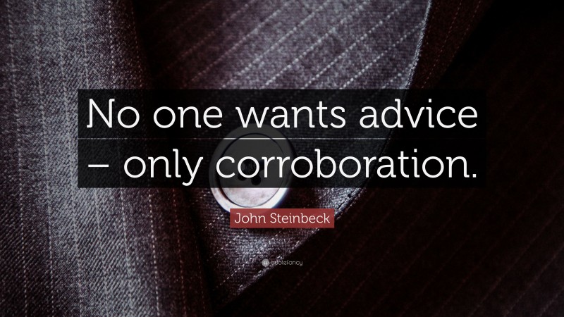 John Steinbeck Quote: “No one wants advice – only corroboration.”