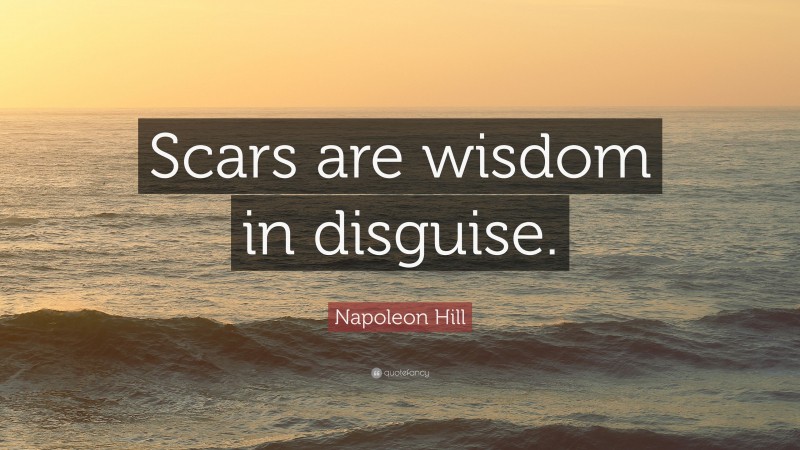 Napoleon Hill Quote: “Scars are wisdom in disguise.”