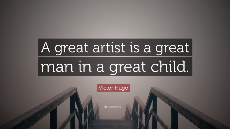 Victor Hugo Quote: “A great artist is a great man in a great child.”