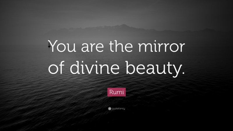 Rumi Quote: “You are the mirror of divine beauty.”