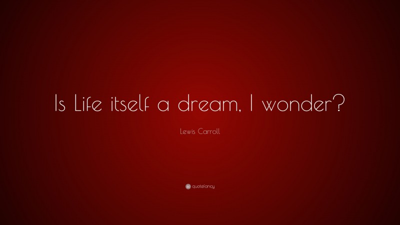 Lewis Carroll Quote: “Is Life itself a dream, I wonder?”