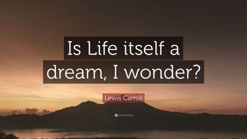Lewis Carroll Quote: “Is Life itself a dream, I wonder?”