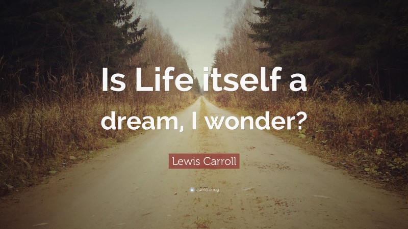 Lewis Carroll Quote: “Is Life itself a dream, I wonder?”