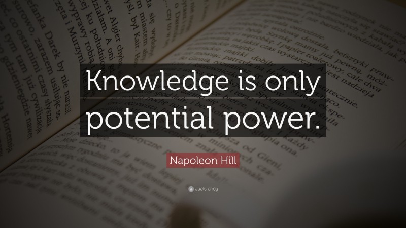 Napoleon Hill Quote: “Knowledge is only potential power.”