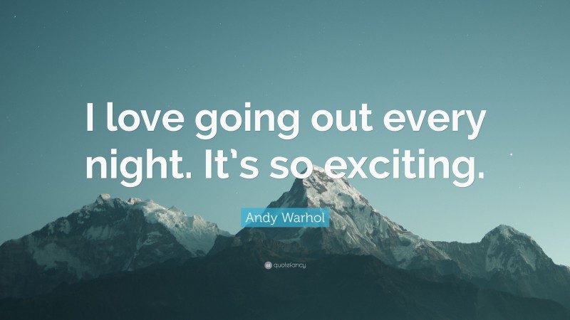 Andy Warhol Quote: “I love going out every night. It’s so exciting.”