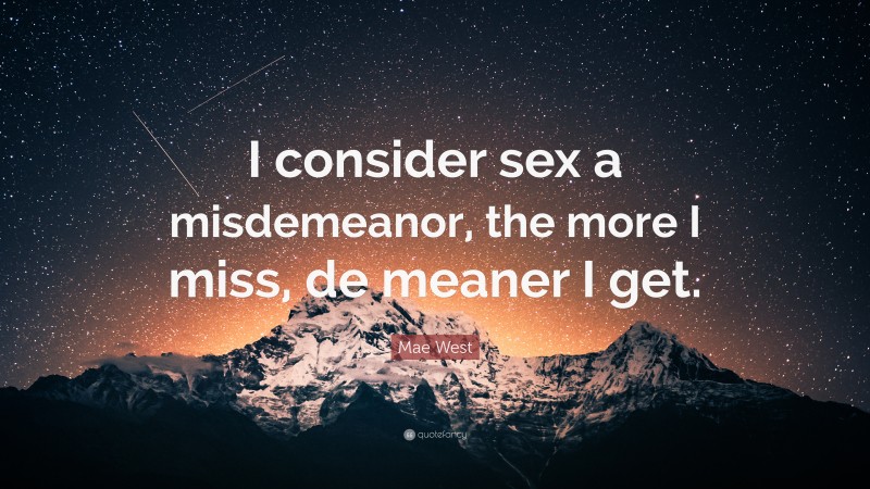 Mae West Quote: “I consider sex a misdemeanor, the more I miss, de meaner I get.”