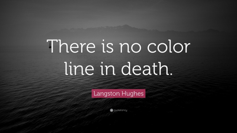 Langston Hughes Quote: “There is no color line in death.”