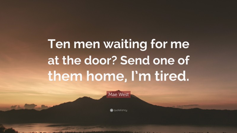 Mae West Quote: “Ten men waiting for me at the door? Send one of them home, I’m tired.”