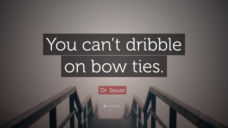 Dr. Seuss Quote: “You can’t dribble on bow ties.”