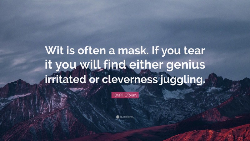 Khalil Gibran Quote: “Wit is often a mask. If you tear it you will find either genius irritated or cleverness juggling.”