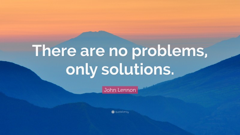 John Lennon Quote: “There are no problems, only solutions.”